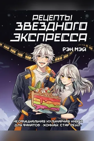 Обложка книги «Рецепты Звездного Экспресса. Неофициальная кулинарная книга для фанатов «Хонкай: Стар Рейл»»