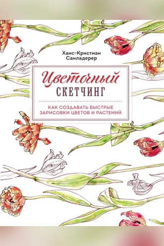 Обложка книги «Цветочный скетчинг. Как создавать быстрые зарисовки цветов и растений»
