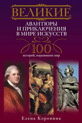Обложка книги «Великие авантюры и приключения в мире искусств. 100 историй, поразивших мир»