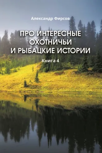 Обложка книги «Про интересные охотничьи и рыбацкие истории. Книга 4»