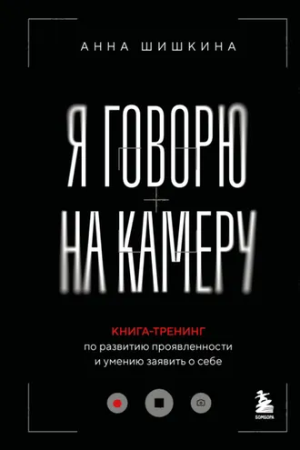 Обложка книги «Я говорю на камеру. Книга-тренинг по развитию проявленности и умению заявить о себе»