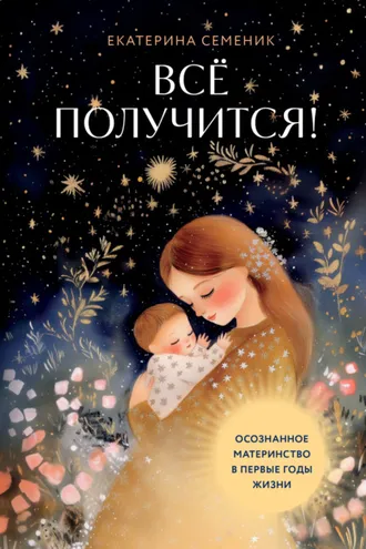 Обложка книги «Все получится! Осознанное материнство в первые годы жизни»