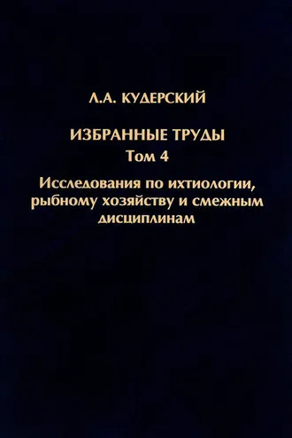 Обложка книги «Избранные труды. Исследования по ихтиологии, рыбному хозяйству и смежным дисциплинам. Том 4»