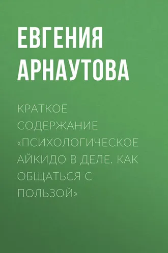 Обложка книги «Краткое содержание «Психологическое айкидо в деле. Как общаться с пользой»»
