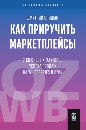Обложка книги «Как приручить маркетплейсы. 7 ключевых факторов успеха продаж на Wildberries и Ozon»