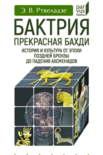 Обложка книги «Бактрия. Прекрасная Бахди. История и культура от эпохи поздней бронзы до падения Ахеменидов»