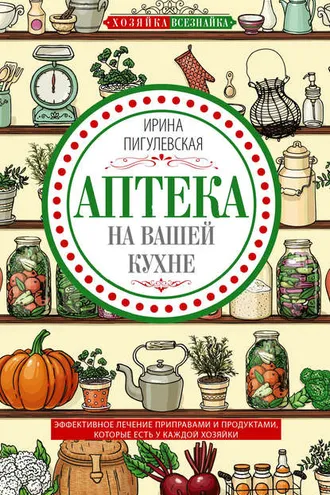 Обложка книги «Аптека на вашей кухне. Эффективное лечение приправами и продуктами, которые есть у каждой хозяйки»
