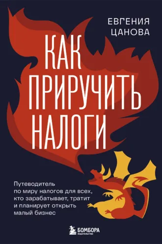 Обложка книги «Как приручить налоги. Путеводитель по миру налогов для тех, кто зарабатывает, тратит и планирует открыть малый бизнес»