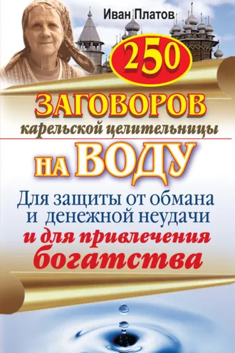 Обложка книги «250 заговоров карельской целительницы на воду. Для защиты от обмана и денежной неудачи и для привлечения богатства»