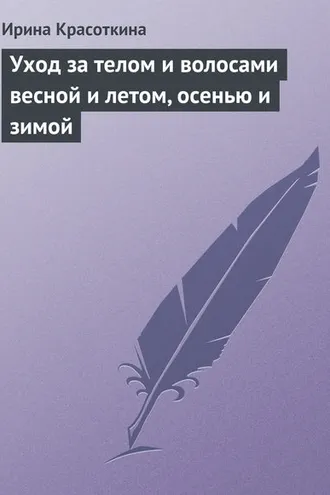 Обложка книги «Уход за телом и волосами весной и летом, осенью и зимой»