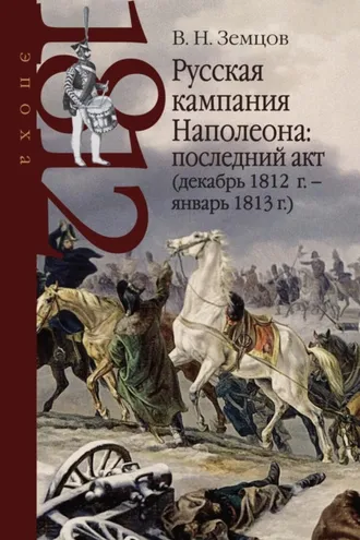 Обложка книги «Русская кампания Наполеона: последний акт (декабрь 1812 г. – январь 1813 г.)»