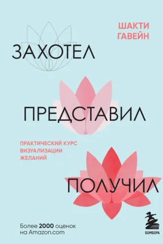 Обложка книги «Захотел, представил, получил. Практический курс визуализации желаний»