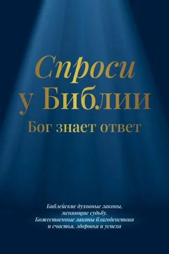 Обложка книги «Спроси у Библии. Бог знает ответ: библейские духовные законы, меняющие судьбу: божественные законы благоденствия и счастья, здоровья и успеха»