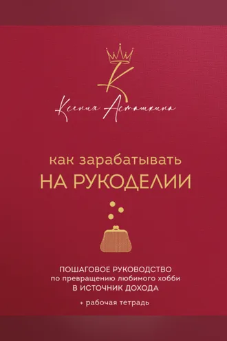 Обложка книги «Как зарабатывать на рукоделии. Пошаговое руководство по превращению любимого хобби в источник дохода»