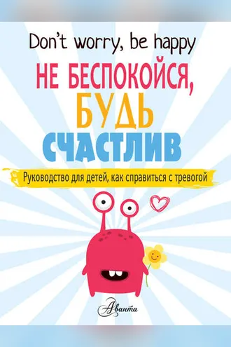 Обложка книги «Не беспокойся, будь счастлив. Руководство для детей, как справиться с тревогой»