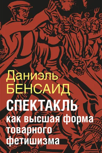 Обложка книги «Спектакль как крайняя форма товарного фетишизма. Маркс, Маркузе, Дебор, Лефевр, Бодрийяр и т. д.»