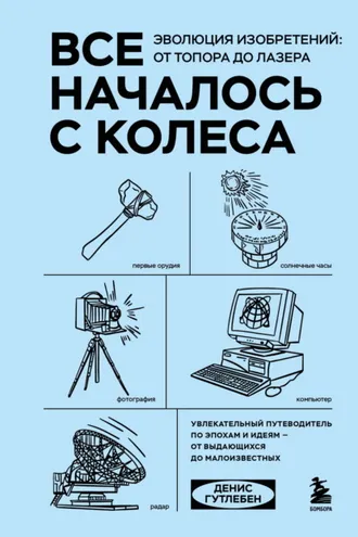Обложка книги «Все началось с колеса. Эволюция изобретений: от топора до лазера»
