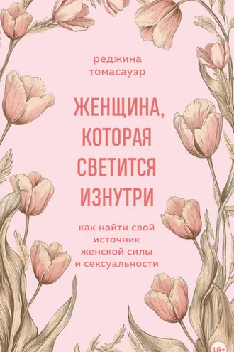 Обложка книги «Женщина, которая светится изнутри. Как найти свой источник женской силы и сексуальности»