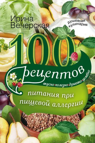 Обложка книги «100 рецептов питания при пищевой аллергии. Вкусно, полезно, душевно, целебно»
