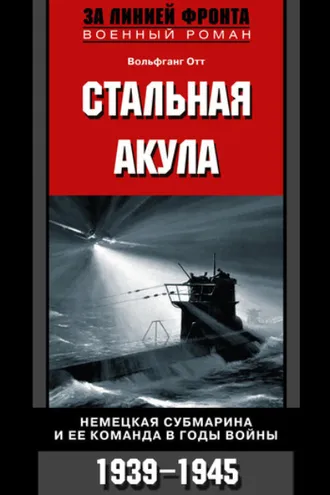 Обложка книги «Стальная акула. Немецкая субмарина и ее команда в годы войны. 1939-1945»