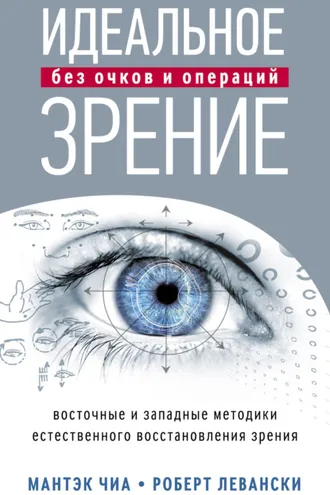 Обложка книги «Идеальное зрение без очков и операций. Восточные и западные методики естественного восстановления зрения»