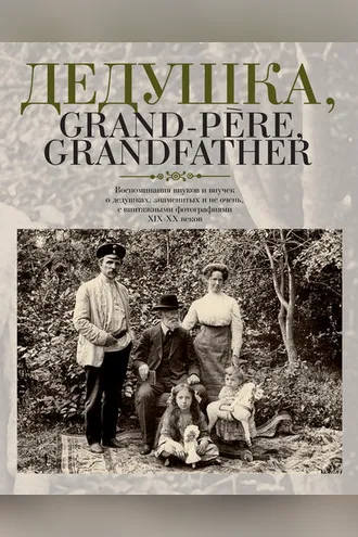 Обложка книги «Дедушка, Grand-père, Grandfather… Воспоминания внуков и внучек о дедушках, знаменитых и не очень, с винтажными фотографиями XIX – XX веков»