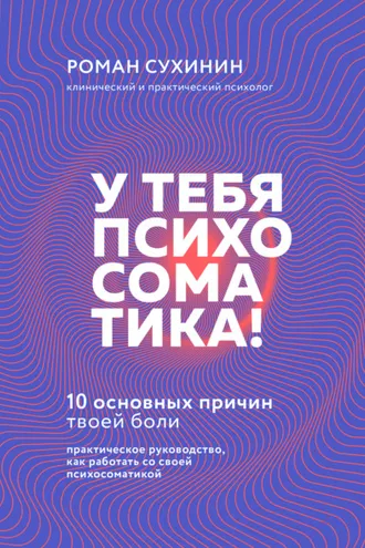 Обложка книги «У тебя психосоматика! 10 основных причин твоей боли»