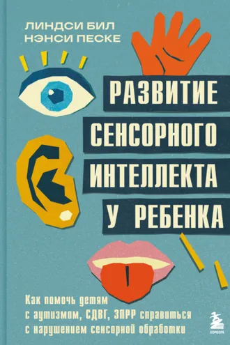 Обложка книги «Развитие сенсорного интеллекта у ребенка. Как помочь детям с аутизмом, СДВГ, ЗПРР справиться с нарушением сенсорной обработки»