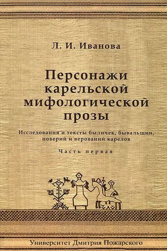 Обложка книги «Персонажи карельской мифологической прозы. Исследования и тексты быличек, бывальщин, поверий и верований карелов. Часть 1»