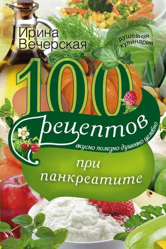 Обложка книги «100 рецептов при панкреатите. Вкусно, полезно, душевно, целебно»