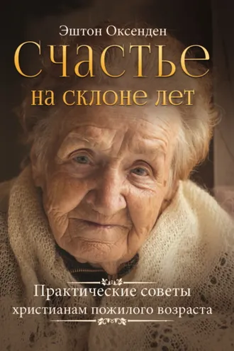 Обложка книги «Счастье на склоне лет. Практические советы христианам пожилого возраста»