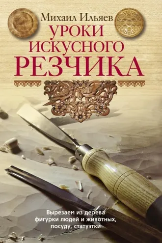 Обложка книги «Уроки искусного резчика. Вырезаем из дерева фигурки людей и животных, посуду, статуэтки»