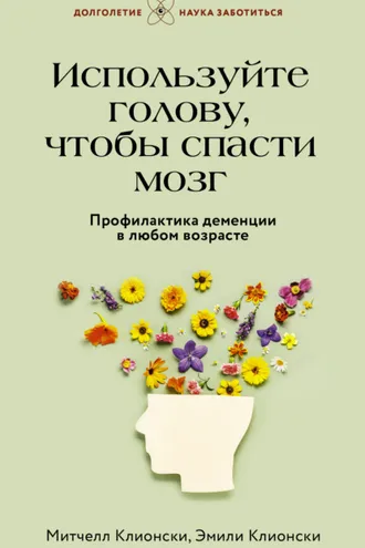 Обложка книги «Используйте голову, чтобы спасти мозг. Профилактика деменции в любом возрасте»