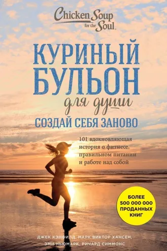 Обложка книги «Куриный бульон для души. Создай себя заново. 101 вдохновляющая история о фитнесе, правильном питании и работе над собой»