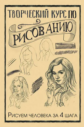 Обложка книги «Творческий курс по рисованию. Рисуем человека за 4 шага»