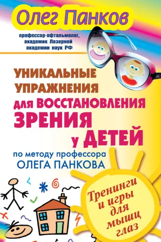 Обложка книги «Уникальные упражнения для восстановления зрения у детей по методу профессора Олега Панкова. Тренинги и игры для мышц глаз»