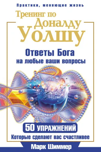Обложка книги «Тренинг по Доналду Уолшу. Ответы Бога на любые ваши вопросы. 50 упражнений, которые сделают вас счастливее»