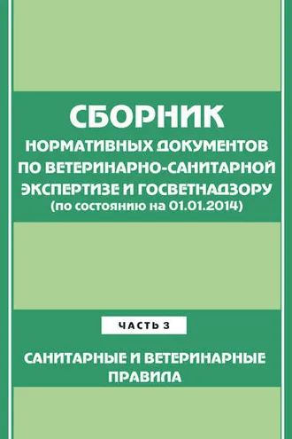 Обложка книги «Сборник нормативных документов по ветеринарно-санитарной экспертизе и госветнадзору. Часть 3. Ветеринарные и санитарные правила (по сост. на 01.06.2014)»