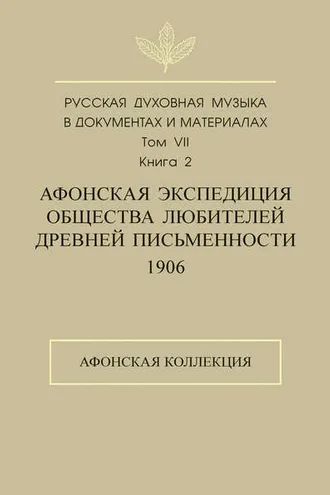 Обложка книги «Русская духовная музыка в документах и материалах. Том 7. Книга 2: Афонская экспедиция Общества любителей древней письменности (1906). Афонская коллекция»
