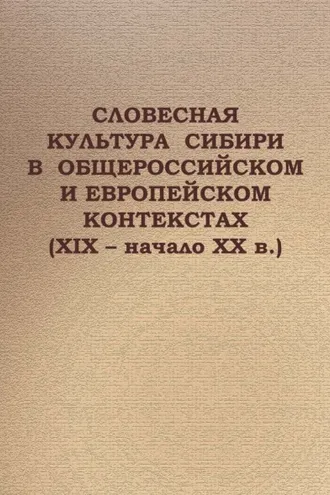 Обложка книги «Cловесная культура Сибири в общероссийском и европейском контекстах (XIX – начало ХХ в.)»