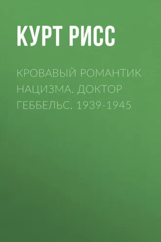 Обложка книги «Кровавый романтик нацизма. Доктор Геббельс. 1939-1945»
