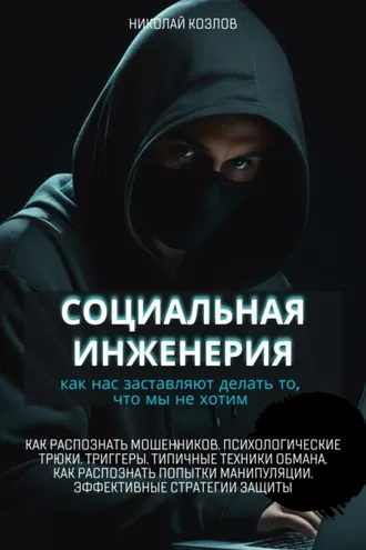 Обложка книги «Социальная инженерия. Как нас заставляют делать то, чего мы не хотим. Как распознать мошенников и попытки манипуляции. Психологические трюки. Триггеры. Техники обмана.  Эффективные стратегии защиты»
