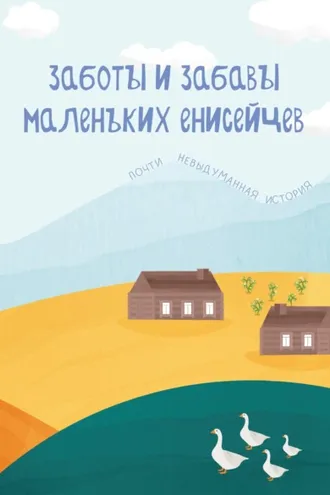 Обложка книги «Заботы и забавы маленьких енисейцев. Почти невыдуманная история»