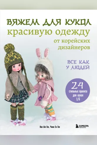 Обложка книги «Вяжем для кукол красивую одежду от корейских дизайнеров. Все как у людей. 24 стильных проекта для кукол 1/6»