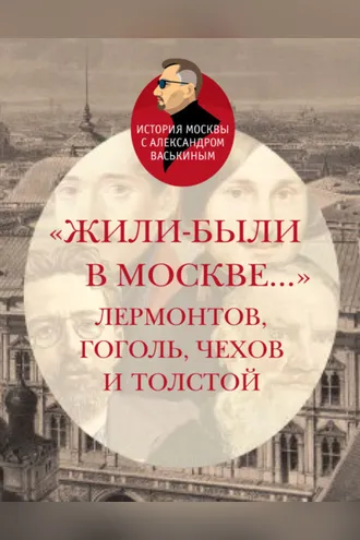 Обложка книги ««Жили-были в Москве…»: Лермонтов, Гоголь, Чехов и Толстой»