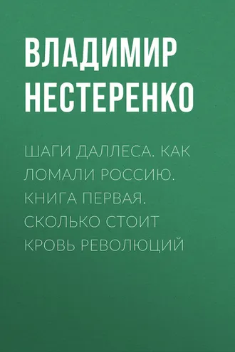 Обложка книги «Шаги Даллеса. Как ломали Россию: роман-мозаика в двух книгах. Книга первая. Сколько стоит кровь революций»