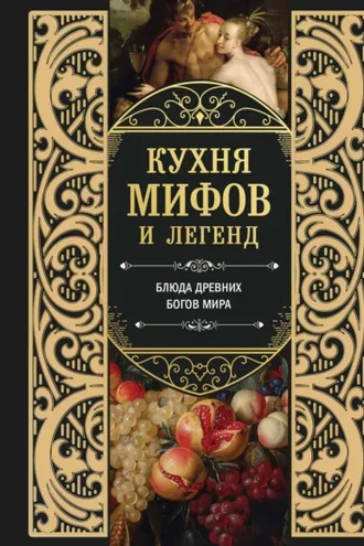 Обложка книги «Кухня мифов и легенд. Блюда древних богов мира»