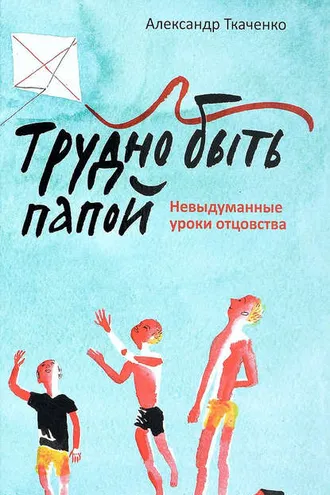 Обложка книги «Трудно быть папой. Невыдуманные уроки отцовства»