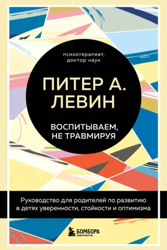 Обложка книги «Воспитываем, не травмируя. Руководство для родителей по развитию в детях уверенности, стойкости и оптимизма»