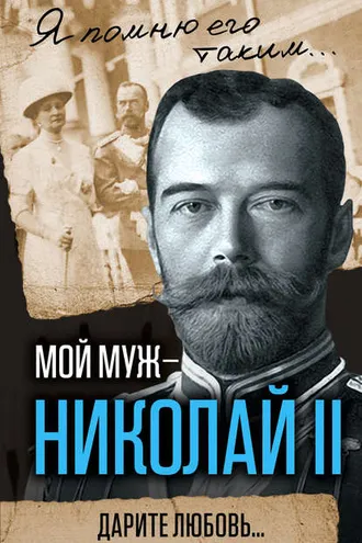 Обложка книги «Мой муж – Николай II. Дарите любовь…»